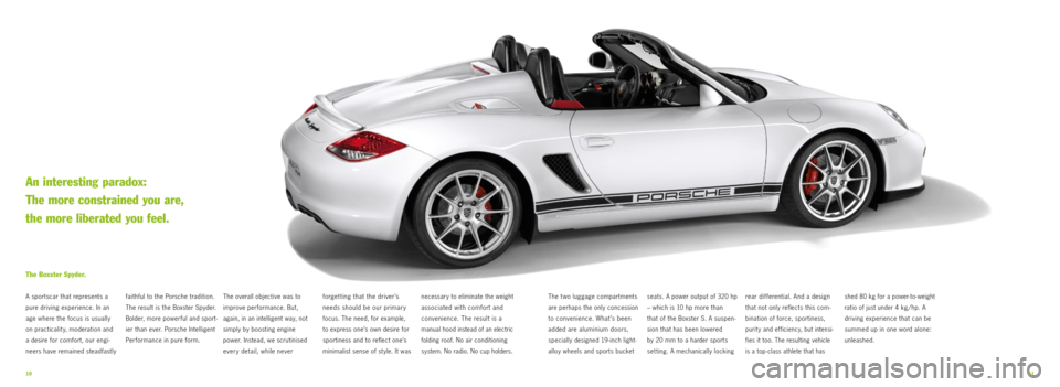 PORSCHE BOXSTER SPYDER 2010 2.G Information Manual 1011
faithful to the Porsche tradition.
The result is the Boxster Spyder.
Bolder, more powerful and sport-
ier than ever. Porsche Intelligent
Per formance in pure form.
The Boxster Spyder.
A sport PORSCHE BOXSTER SPYDER 2010 2.G Information Manual 1011
faithful to the Porsche tradition.
The result is the Boxster Spyder.
Bolder, more powerful and sport-
ier than ever. Porsche Intelligent
Per formance in pure form.
The Boxster Spyder.
A sport