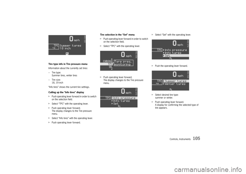 PORSCHE CAYMAN 2006 1.G Owners Manual Controls, Instruments
105
Tire type info in Tire pressure menu
Information about the currently set tires:
–Tire type:
Summer tires, winter tires
–Tire size:
18, 19 inch
“Info tires” shows the 
