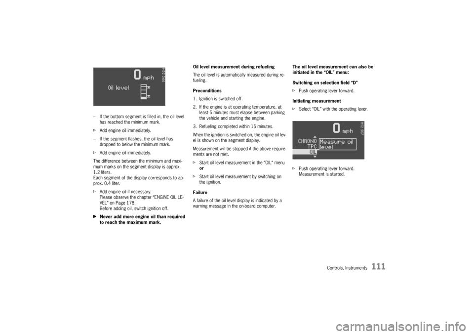 PORSCHE CAYMAN 2006 1.G User Guide Controls, Instruments
111
– If the bottom segment is filled in, the oil level
has reached the minimum mark.
fAdd engine oil immediately.
– If the segment flashes, the oil level has
dropped to be PORSCHE CAYMAN 2006 1.G User Guide Controls, Instruments
111
– If the bottom segment is filled in, the oil level
has reached the minimum mark.
fAdd engine oil immediately.
– If the segment flashes, the oil level has
dropped to be