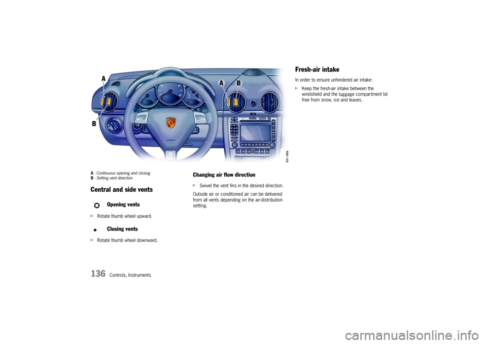 PORSCHE CAYMAN 2006 1.G Owners Manual 136
Controls, Instruments
A - Continuous opening and closing
B - Setting vent direction Central and side ventsfRotate thumb wheel upward. 
fRotate thumb wheel downward. 
Changing air flow directionfSw