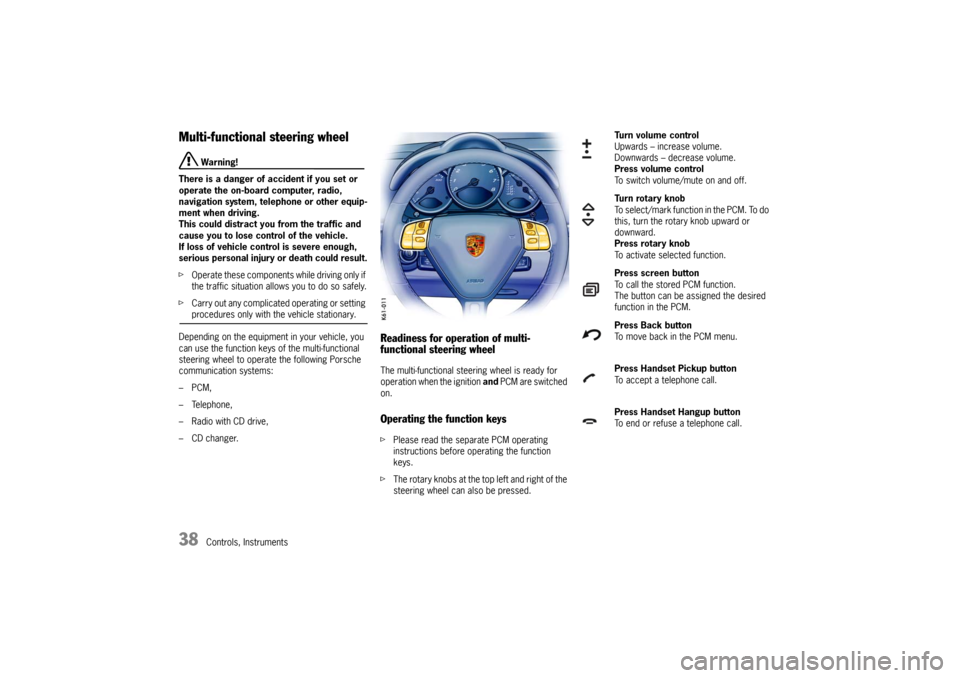 PORSCHE CAYMAN 2006 1.G Owners Manual 38
Controls, Instruments
Multi-functional steering wheel
 Warning!
There is a danger of accident if you set or 
operate the on-board computer, radio, 
navigation system, telephone or other equip-
ment
