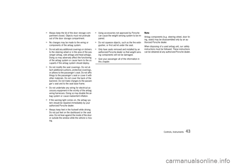 PORSCHE CAYMAN 2006 1.G Service Manual Controls, Instruments
43
fAlways keep the lid of the door storage com-
partment closed. Objects must not protrude 
out of the door storage compartment.
fNo changes may be made to the wiring or 
compon