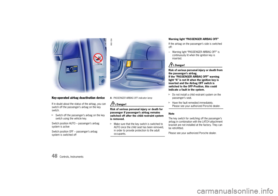 PORSCHE CAYMAN 2006 1.G Owners Manual 48
Controls, Instruments
Key-operated airbag deactivation deviceIf in doubt about the status of the airbag, you can
switch off the passenger’s airbag on the key
switch.
fSwitch off the passenger PORSCHE CAYMAN 2006 1.G Owners Manual 48
Controls, Instruments
Key-operated airbag deactivation deviceIf in doubt about the status of the airbag, you can
switch off the passenger’s airbag on the key
switch.
fSwitch off the passenger