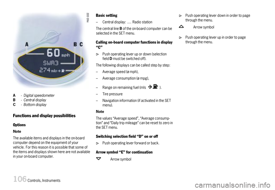 PORSCHE CAYMAN 2007 1.G Owners Manual A-DigitalspeedometerB-CentraldisplayC-Bottomdisplay
Functionsanddisplaypossibilities
Options
Note
Theavailableitemsanddisplaysintheon-boardcomputerdependontheequipmentofyourvehicle.Forthisreasonitispo