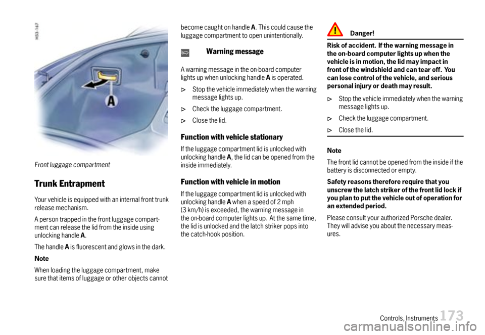 PORSCHE CAYMAN 2007 1.G User Guide Frontluggagecompartment
TrunkEntrapment
Yourvehicleisequippedwithaninternalfronttrunkreleasemechanism.
Apersontrappedinthefrontluggagecompart-mentcanreleasethelidfromtheinsideusingunlockinghandleA.
Th