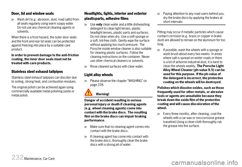 PORSCHE CAYMAN 2007 1.G Owners Manual Door,lidandwindowseals
Washdirt(e.g.abrasion,dust,roadsalts)fromallsealsregularlyusingwarmsoapywater.Donotuseanychemicalcleaningagentsorsolvents.
Whenthereisafrosthazard,theouterdoorsealsandthefrontan