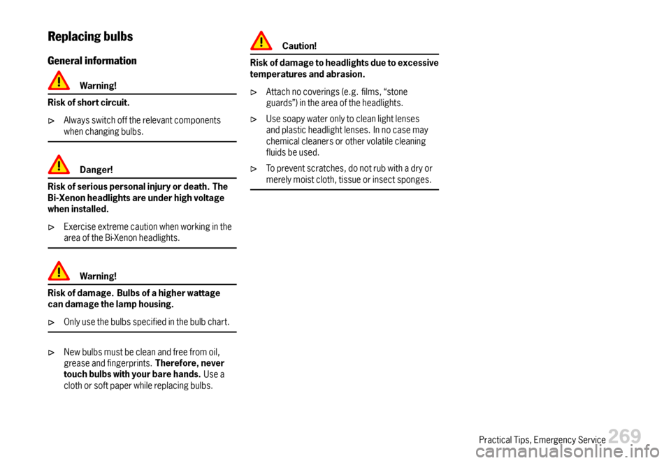 PORSCHE CAYMAN 2007 1.G Owners Manual Replacingbulbs
Generalinformation
Warning!
Riskofshortcircuit.
Alwaysswitchofftherelevantcomponentswhenchangingbulbs.
Danger!
Riskofseriouspersonalinjuryordeath.TheBi-Xenonheadlightsareunderhighvoltag