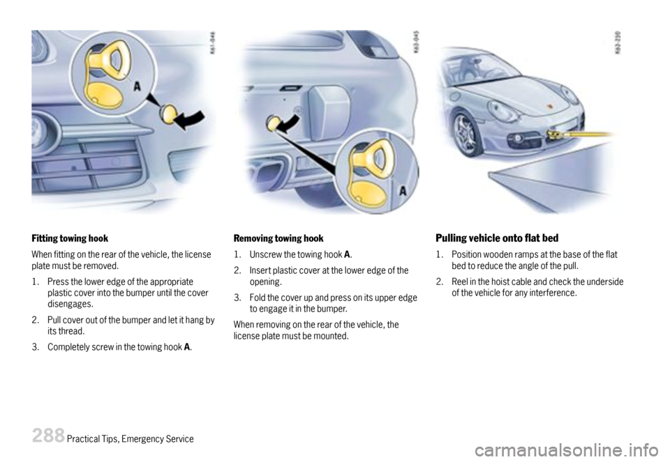 PORSCHE CAYMAN 2007 1.G Owners Manual Fittingtowinghook
Whenfittingontherearofthevehicle,thelicenseplatemustberemoved.
1.Presstheloweredgeoftheappropriateplasticcoverintothebumperuntilthecoverdisengages.
2.Pullcoveroutofthebumperandletith