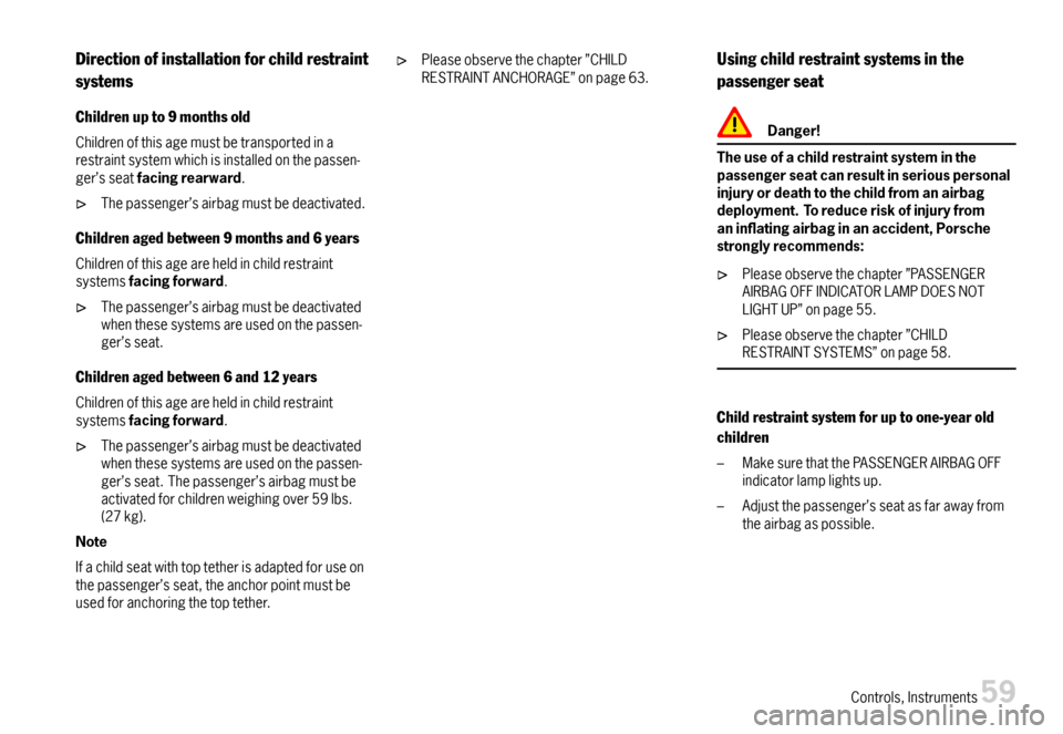 PORSCHE CAYMAN 2007 1.G User Guide Directionofinstallationforchildrestraint
systems
Childrenupto9monthsold
Childrenofthisagemustbetransportedinarestraintsystemwhichisinstalledonthepassen-ger’sseatfacingrearward.
Thepassenger’sairba