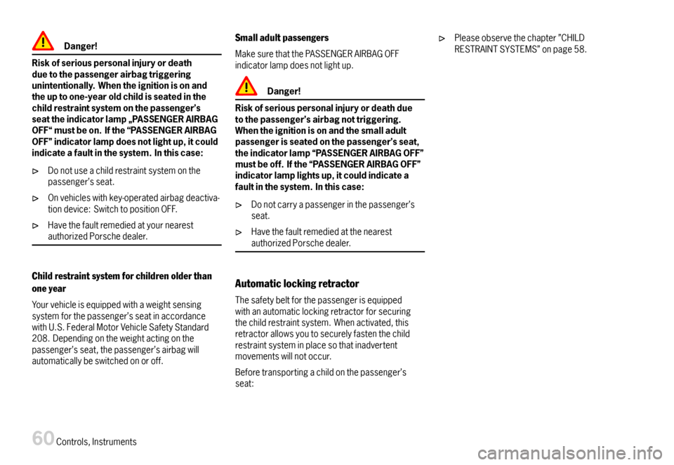 PORSCHE CAYMAN 2007 1.G User Guide Danger!
Riskofseriouspersonalinjuryordeathduetothepassengerairbagtriggeringunintentionally.Whentheignitionisonandtheuptoone-yearoldchildisseatedinthechildrestraintsystemonthepassenger’sseattheindica