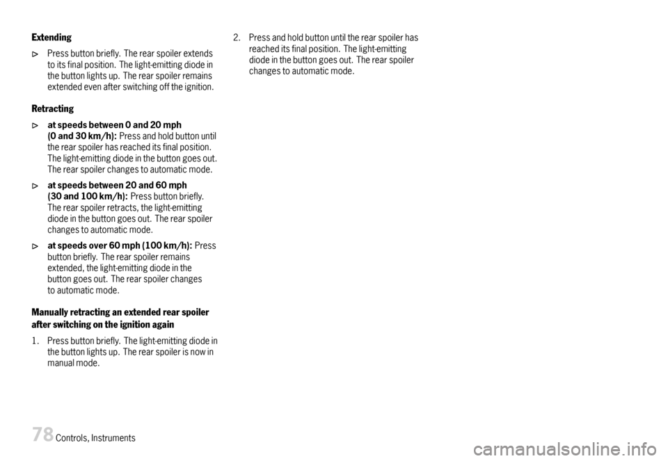 PORSCHE CAYMAN 2007 1.G Manual PDF Extending
Pressbuttonbriefly.Therearspoilerextendstoitsfinalposition.Thelight-emittingdiodeinthebuttonlightsup.Therearspoilerremainsextendedevenafterswitchingofftheignition.
Retracting
atspeedsbetween PORSCHE CAYMAN 2007 1.G Manual PDF Extending
Pressbuttonbriefly.Therearspoilerextendstoitsfinalposition.Thelight-emittingdiodeinthebuttonlightsup.Therearspoilerremainsextendedevenafterswitchingofftheignition.
Retracting
atspeedsbetween