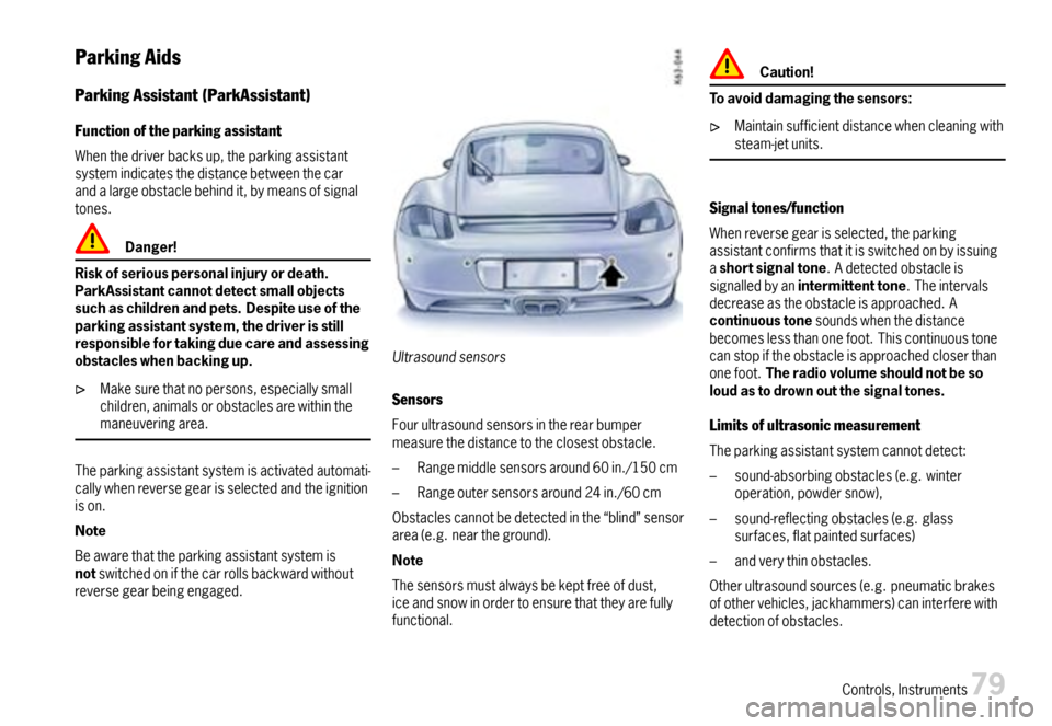 PORSCHE CAYMAN 2007 1.G User Guide ParkingAids
ParkingAssistant(ParkAssistant)
Functionoftheparkingassistant
Whenthedriverbacksup,theparkingassistantsystemindicatesthedistancebetweenthecarandalargeobstaclebehindit,bymeansofsignaltones.