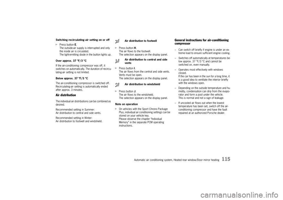 PORSCHE CAYMAN 2010 1.G Owners Manual Automatic air conditioning system, Heated rear window/Door mirror heating
115
Switching recirculating-air setting on or off
fPress button  E.
The outside-air supply is interrupted and only 
the inside