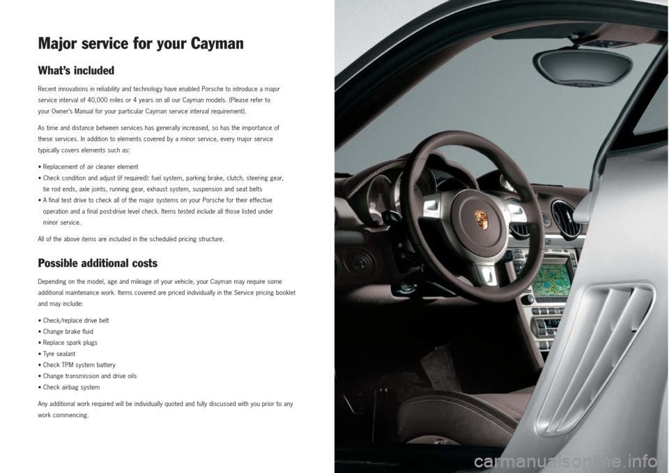 PORSCHE CAYMAN 2007 1.G Maintenance Information Manual Major service for your CaymanWhat’s includedRecent innovations in reliability and technology have enabled Porsche to introduce a major
service interval of 40,000 miles or 4 years on all our Cayman m