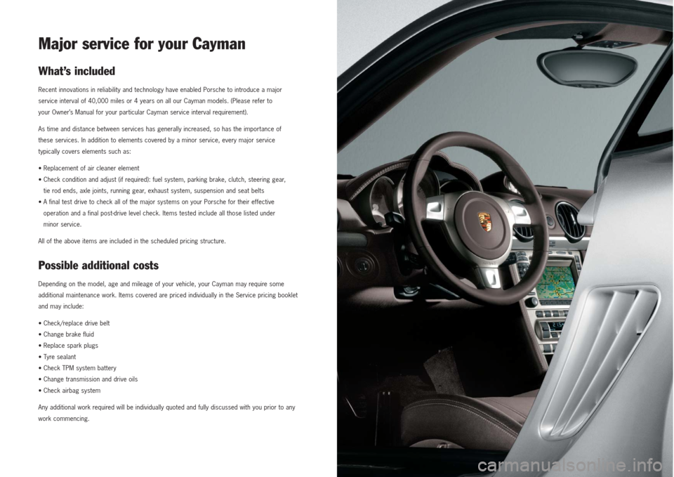 PORSCHE CAYMAN 2007 1.G Maintenance Information Manual Major service for your CaymanWhat’s includedRecent innovations in reliability and technology have enabled Porsche to introduce a major
service interval of 40,000 miles or 4 years on all our Cayman m PORSCHE CAYMAN 2007 1.G Maintenance Information Manual Major service for your CaymanWhat’s includedRecent innovations in reliability and technology have enabled Porsche to introduce a major
service interval of 40,000 miles or 4 years on all our Cayman m