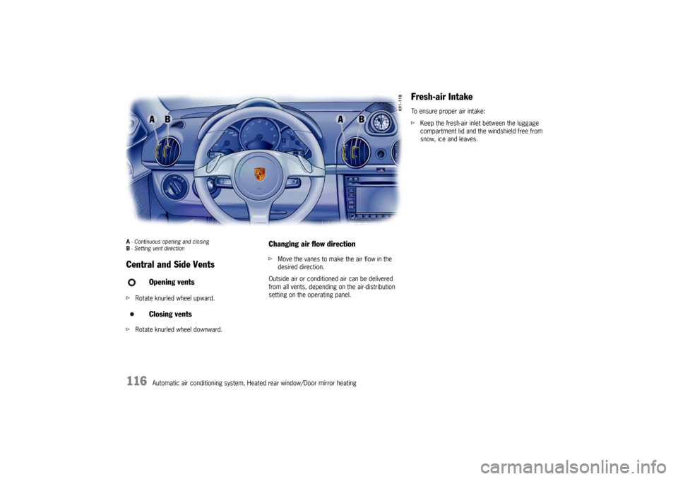 PORSCHE CAYMAN 2009 1.G User Guide 116
Automatic air conditioning system, Heated rear window/Door mirror heating
A- Continuous opening and closing
B - Setting vent direction Central and Side Vents f Rotate knurled wheel upward. 
f Rota