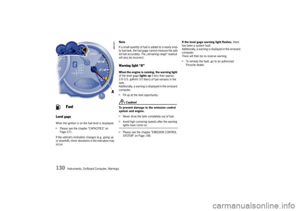 PORSCHE CAYMAN 2009 1.G Owners Manual 130
Instruments, On-Board Computer, Warnings
Level gage
 
When the ignition is on the fuel level is displayed.
f Please see the chapter “CAPACITIES” on 
Page 271.
If the vehicle’s inclination ch