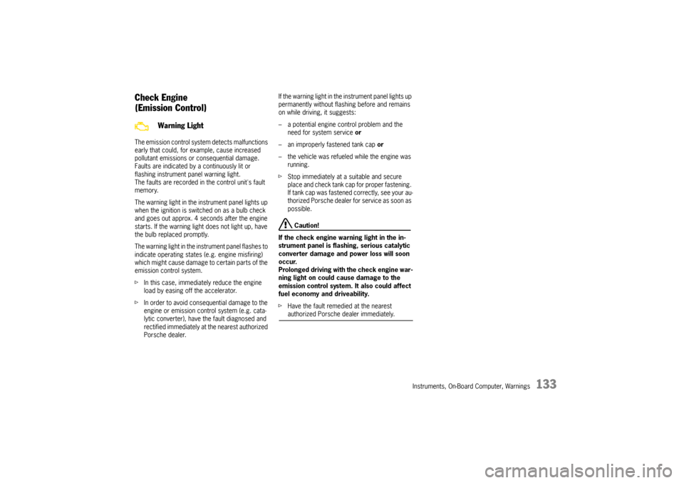 PORSCHE CAYMAN 2009 1.G Owners Manual Instruments, On-Board Computer, Warnings
133
Check Engine
(Emission Control)The emission control system detects malfunctions 
early that could, for example, cause increased 
pollutant emissions or con