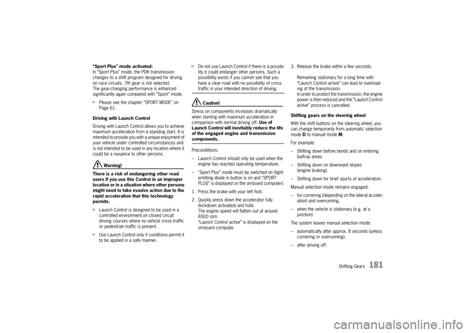 PORSCHE CAYMAN 2009 1.G Owners Manual Shifting Gears
181
“Sport Plus” mode activated:
In “Sport Plus” mode, the PDK transmission 
changes to a shift program designed for driving 
on race circuits. 7th gear is not selected.
The gea