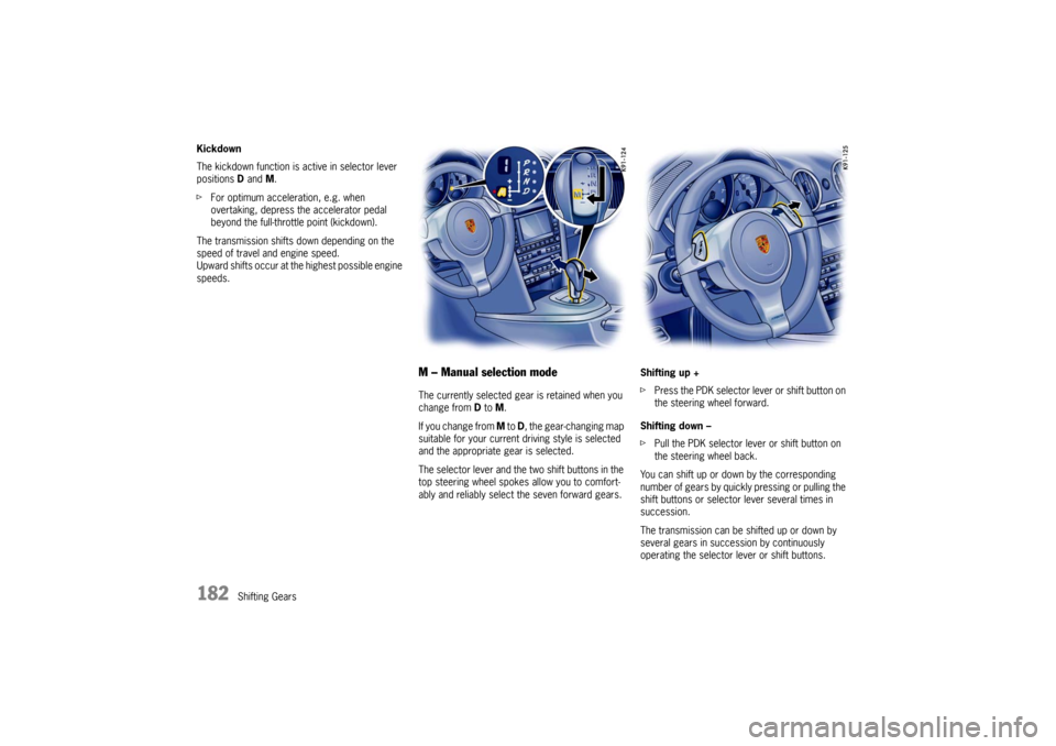PORSCHE CAYMAN 2009 1.G Owners Manual 182
Shifting Gears
Kickdown
The kickdown function is active in selector lever
positions
D and M.
f For optimum acceleration, e.g. when
overtaking, depress the accelerator pedal
beyond the full-thr PORSCHE CAYMAN 2009 1.G Owners Manual 182
Shifting Gears
Kickdown
The kickdown function is active in selector lever
positions
D and M.
f For optimum acceleration, e.g. when
overtaking, depress the accelerator pedal
beyond the full-thr