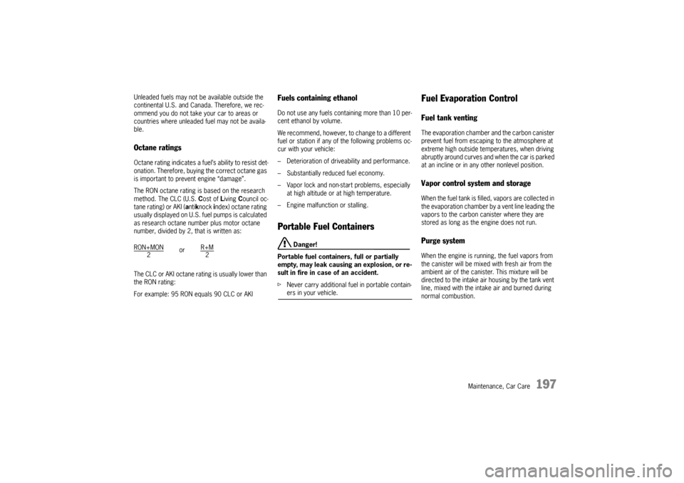PORSCHE CAYMAN 2009 1.G Owners Manual Maintenance, Car Care
197
Unleaded fuels may not be available outside the 
continental U.S. and Canada. Therefore, we rec-
ommend you do not take your car to areas or 
countries where unleaded fuel ma