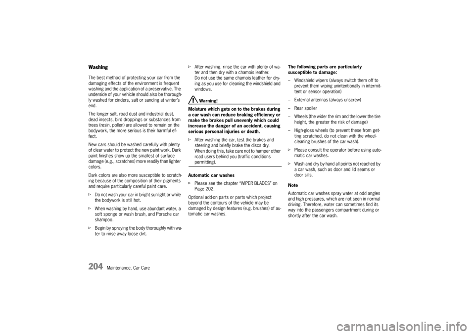 PORSCHE CAYMAN 2009 1.G Owners Manual 204
Maintenance, Car Care
Washing The best method of protecting your car from the 
damaging effects of the environment is frequent 
washing and the application of a preservative. The 
underside of you
