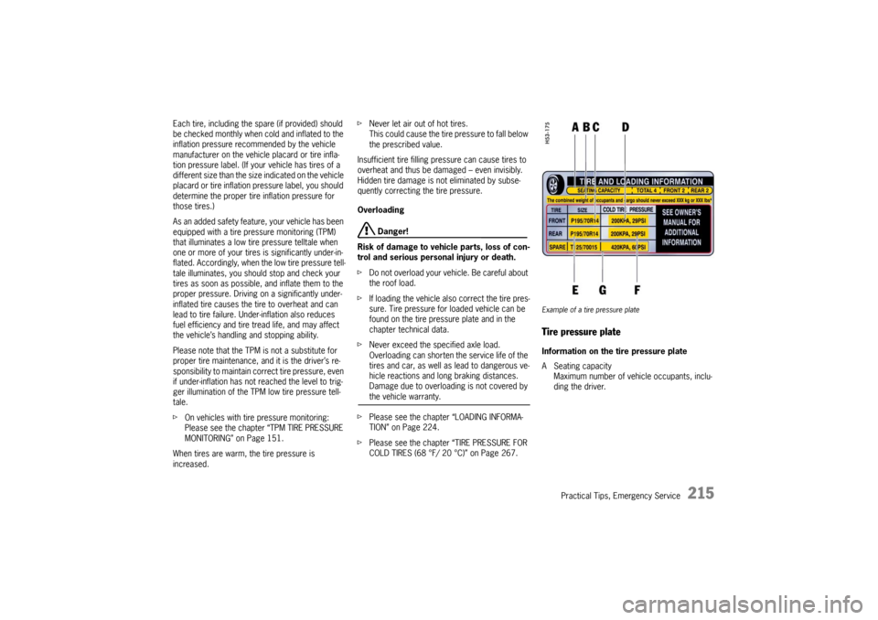 PORSCHE CAYMAN 2009 1.G Owners Manual Practical Tips, Emergency Service
215
Each tire, including the spare (if provided) should 
be checked monthly when cold and inflated to the 
inflation pressure recommended by the vehicle 
manufacturer