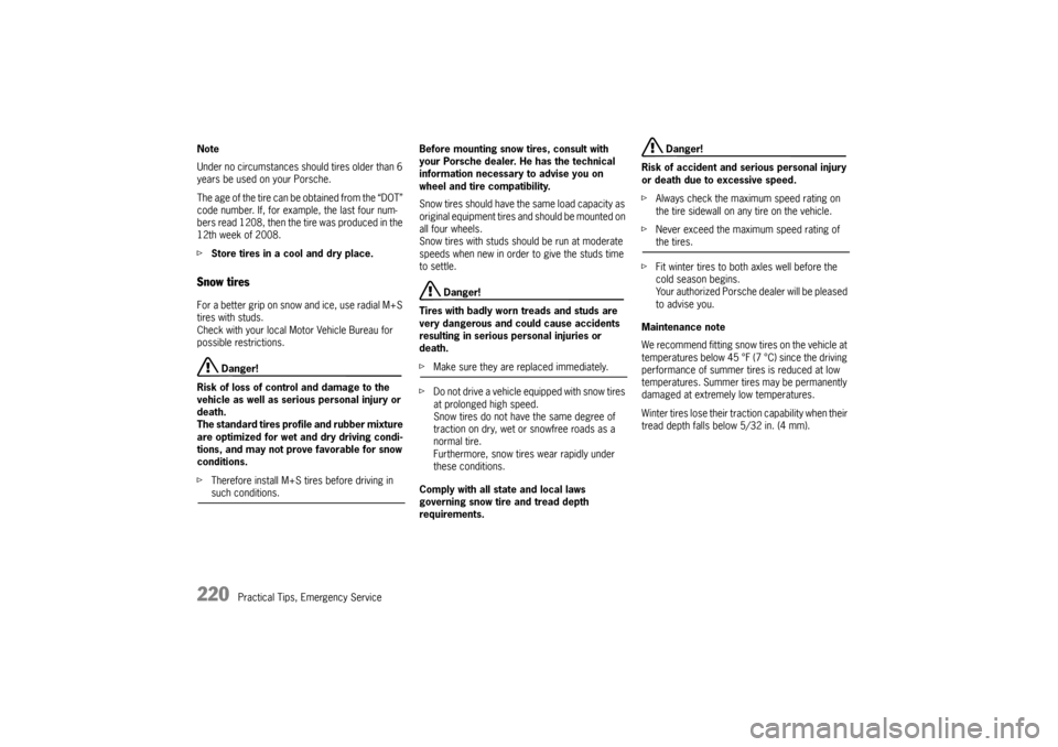 PORSCHE CAYMAN 2009 1.G User Guide 220
Practical Tips, Emergency Service
Note
Under no circumstances sh
ould tires older than 6 
years be used on your Porsche. 
The age of the tire can be obtained from the “DOT” 
code number. If, f