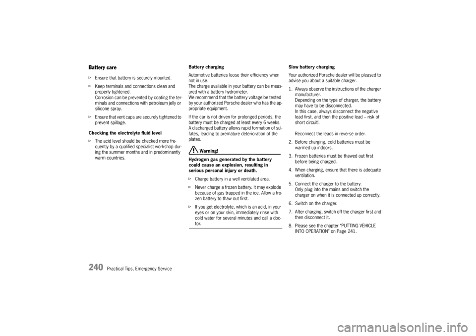 PORSCHE CAYMAN 2009 1.G Owners Manual 240
Practical Tips, Emergency Service
Battery care fEnsure that battery is securely mounted. 
f Keep terminals and connections clean and 
properly tightened. 
Corrosion can be prevented by coating the