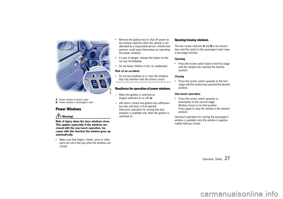 PORSCHE CAYMAN 2009 1.G Owners Manual Operation, Safety
27
A - Power window in driver’s door
B  - Power window in passenger’s doorPower Windows
 Warning!
Risk of injury when the door windows close. 
This applies especially if the wind