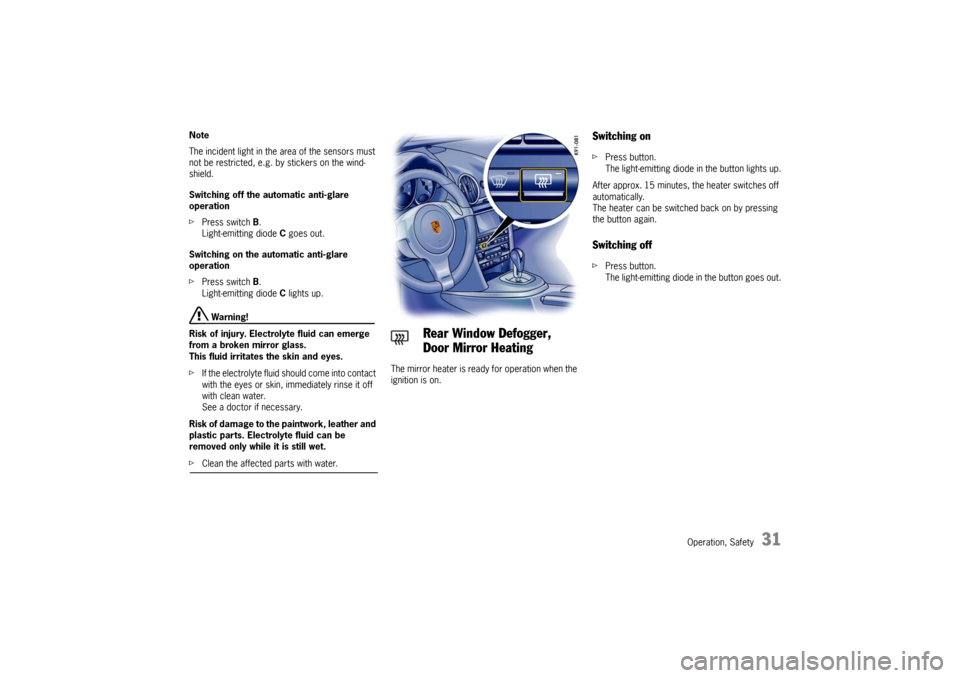 PORSCHE CAYMAN 2009 1.G Owners Manual Operation, Safety
31
Note 
The incident light in the area of the sensors must 
not be restricted, e.g. by stickers on the wind-
shield. 
Switching off the automatic anti-glare 
operation 
fPress switc