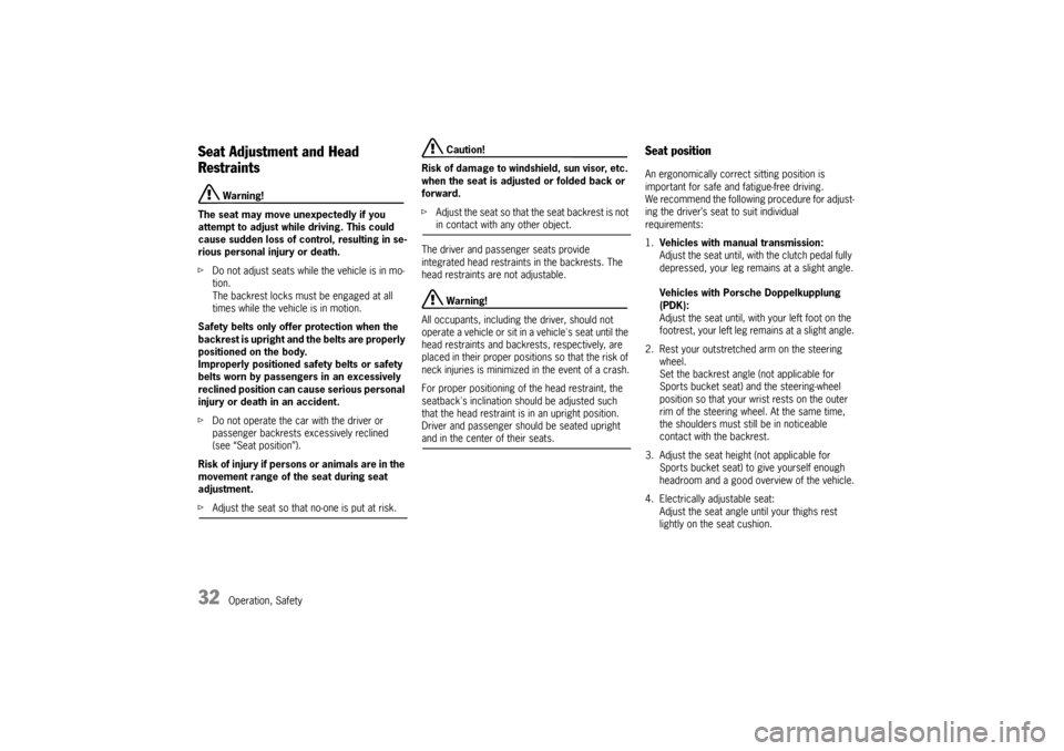 PORSCHE CAYMAN 2009 1.G Owners Manual 32
Operation, Safety
Seat Adjustment and Head 
Restraints
 Warning!
The seat may move unexpectedly if you 
attempt to adjust while driving. This could 
cause sudden loss of control, resulting in se-
r