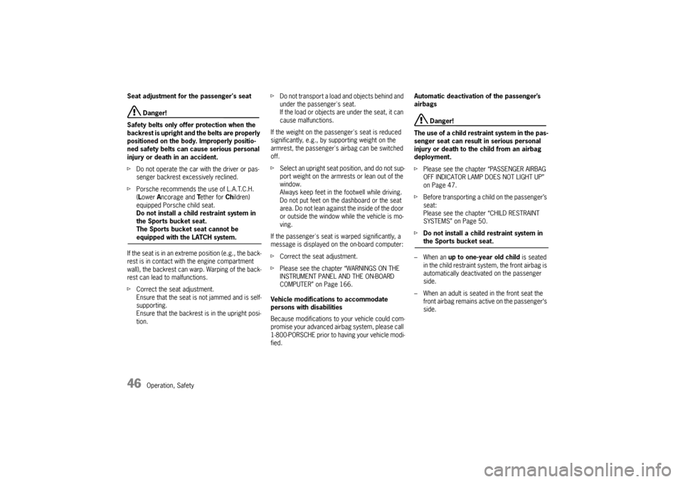 PORSCHE CAYMAN 2009 1.G Owners Manual 46
Operation, Safety
Seat adjustment for the passengers seat Danger!
Safety belts only offer protection when the 
backrest is upright and the belts are properly 
positioned on the body. Improperly po
