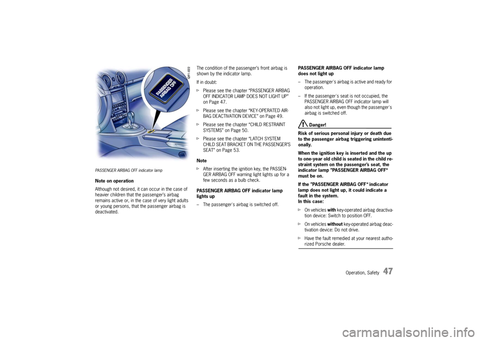 PORSCHE CAYMAN 2009 1.G Service Manual Operation, Safety
47
PASSENGER AIRBAG OFF indicator lampNote on operation
Although not desired, it can occur in the case of 
heavier children that the passenger’s airbag 
remains active or, in the c