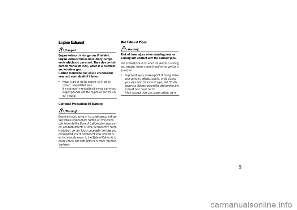 PORSCHE CAYMAN 2009 1.G Owners Manual 5
Engine Exhaust 
 Danger!
Engine exhaust is dangerous if inhaled.
Engine exhaust fumes have many compo-
nents which you can smell. They also contain 
carbon monoxide (CO), which is a colorless 
and o