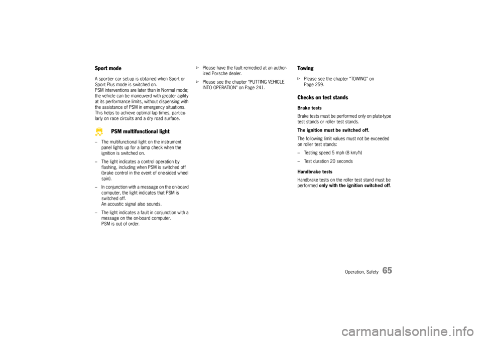 PORSCHE CAYMAN 2009 1.G Owners Manual Operation, Safety
65
Sport modeA sportier car set-up is obtained when Sport or 
Sport Plus mode is switched on. 
PSM interventions are later than in Normal mode; 
the vehicle can be maneuverd with gre