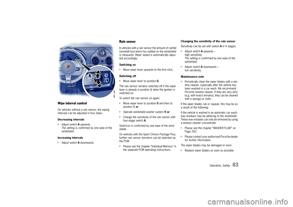 PORSCHE CAYMAN 2009 1.G User Guide Operation, Safety
83
Wipe interval controlOn vehicles without a rain sensor, the wiping 
intervals can be adjusted in four steps.
Decreasing intervals
fAdjust switch A  upwards.
The setting is confirm