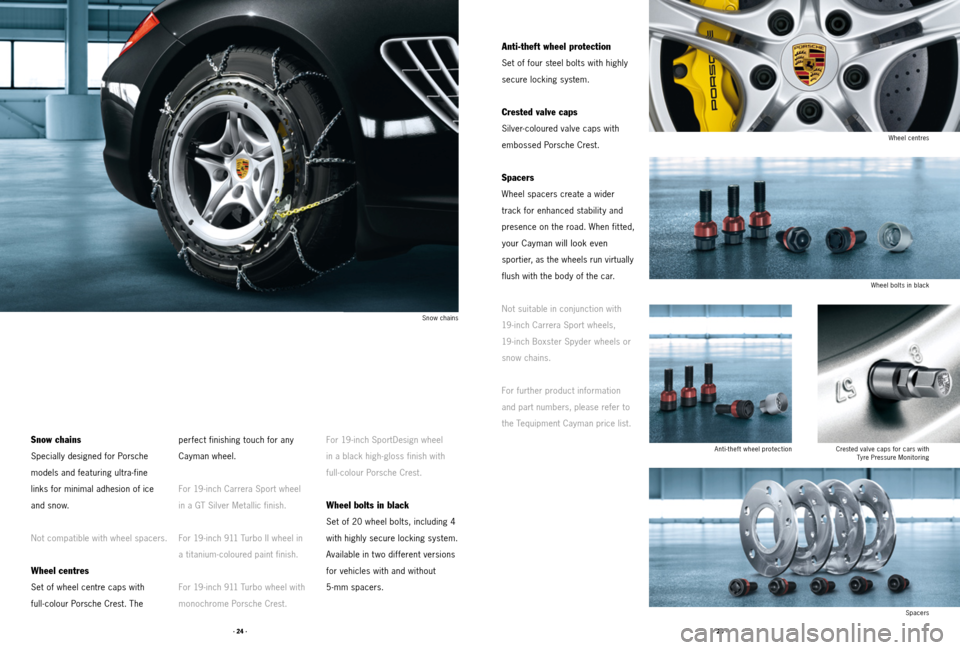 PORSCHE CAYMAN 2011 1.G Tequipment Manual · 24 ·· 25 ·
Anti-theft wheel protection
Set of four steel bolts with highly 
secure locking system. 
Crested valve caps
Silver- coloured valve caps with 
 embossed Porsche Crest.
Spacers
Wheel sp