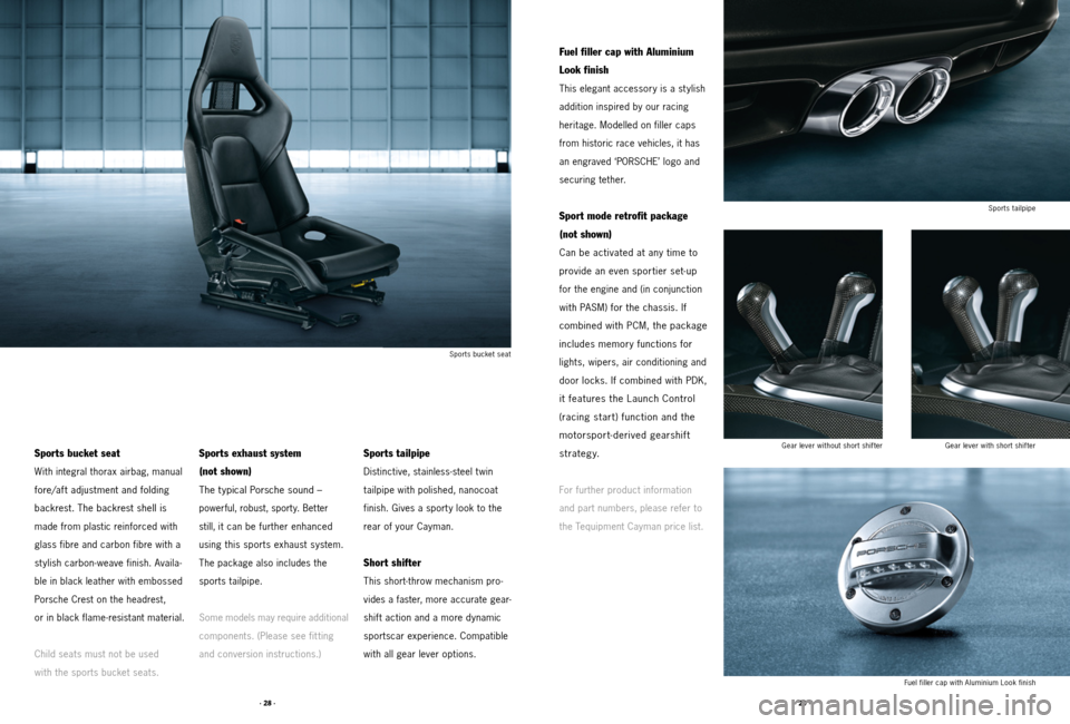 PORSCHE CAYMAN 2011 1.G Tequipment Manual · 28 ·· 29 ·
Sports bucket seat
With integral thorax airbag, manual 
fore/aft adjustment and folding 
backrest. The backrest shell is 
made from plastic reinforced with 
glass fibre and carbon fib