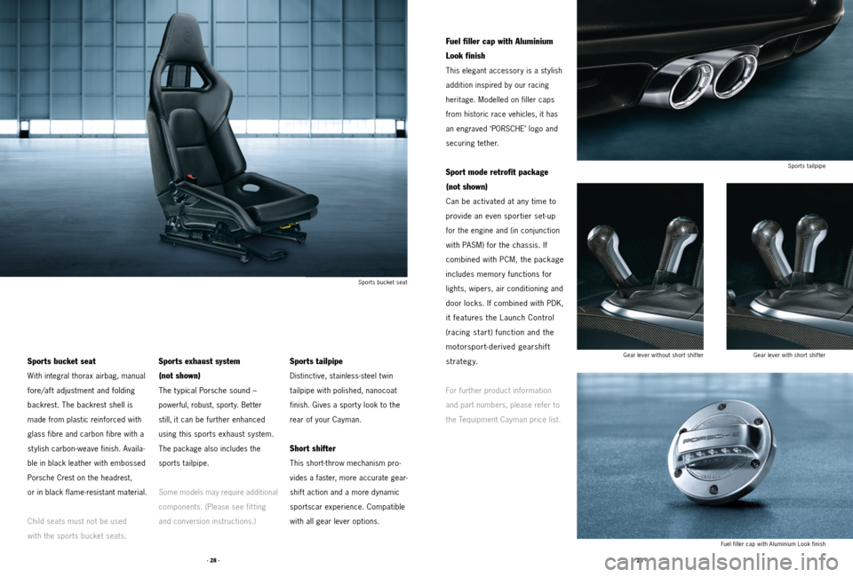 PORSCHE CAYMAN 2011 1.G Tequipment Manual · 28 ·· 29 ·
Sports bucket seat
With integral thorax airbag, manual
fore/aft adjustment and folding
backrest. The backrest shell is
made from plastic reinforced with
glass fibre and carbon fib PORSCHE CAYMAN 2011 1.G Tequipment Manual · 28 ·· 29 ·
Sports bucket seat
With integral thorax airbag, manual
fore/aft adjustment and folding
backrest. The backrest shell is
made from plastic reinforced with
glass fibre and carbon fib