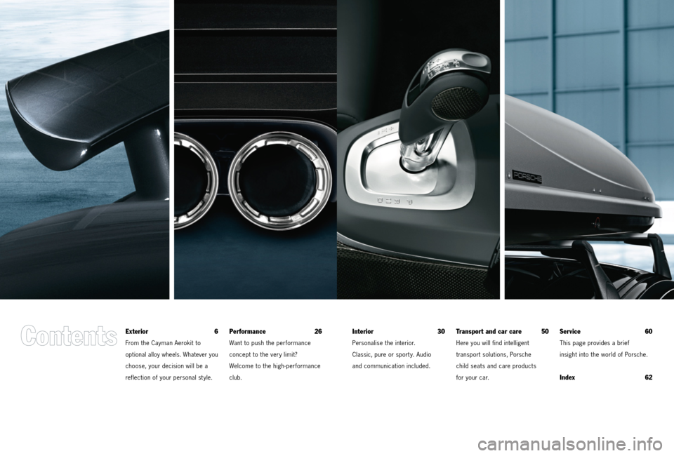 PORSCHE CAYMAN 2011 1.G Tequipment Manual Exterior 6
From the Cayman Aerokit to
optional alloy wheels. Whatever you
choose, your decision will be a
reflection of your personal st yle.
Performance 26
Want to push the performance
concept PORSCHE CAYMAN 2011 1.G Tequipment Manual Exterior 6
From the Cayman Aerokit to
optional alloy wheels. Whatever you
choose, your decision will be a
reflection of your personal st yle.
Performance 26
Want to push the performance
concept