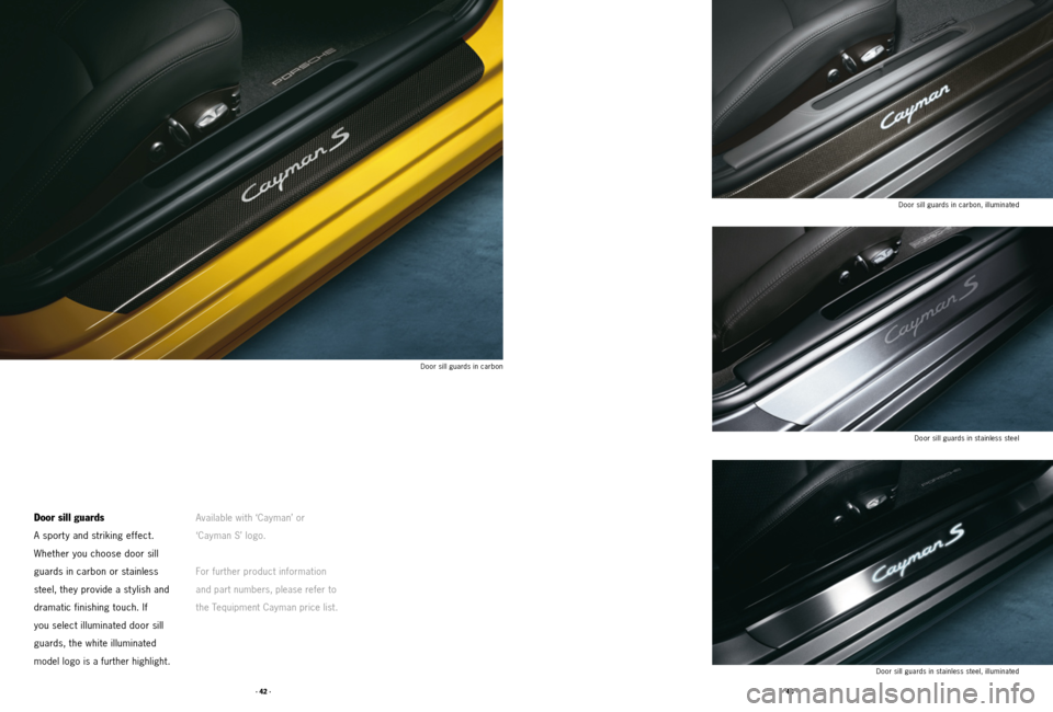 PORSCHE CAYMAN 2011 1.G Tequipment Manual · 42 ·· 43 ·
Door sill guards
A sport y and striking effect. 
 Whether you choose door sill 
guards in carbon or stainless 
steel, they provide a stylish and 
dramatic finishing touch. If 
you sel