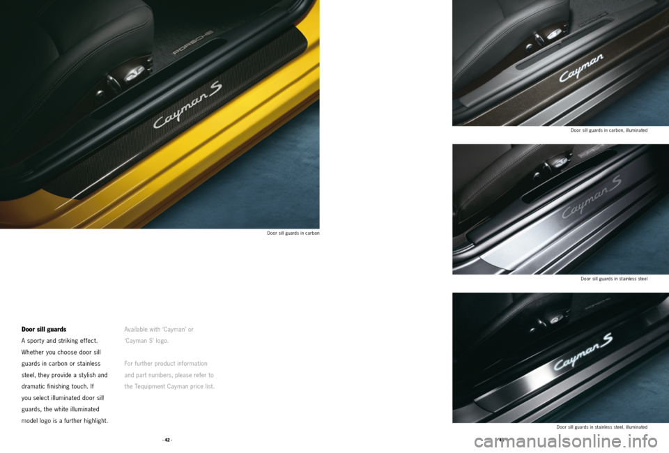 PORSCHE CAYMAN 2011 1.G Tequipment Manual · 42 ·· 43 ·
Door sill guards
A sport y and striking effect.
Whether you choose door sill
guards in carbon or stainless
steel, they provide a stylish and
dramatic finishing touch. If
you sel PORSCHE CAYMAN 2011 1.G Tequipment Manual · 42 ·· 43 ·
Door sill guards
A sport y and striking effect.
Whether you choose door sill
guards in carbon or stainless
steel, they provide a stylish and
dramatic finishing touch. If
you sel