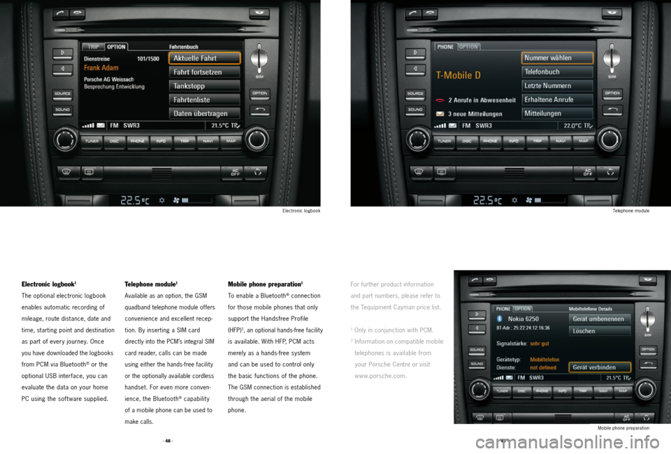 PORSCHE CAYMAN 2011 1.G Tequipment Manual · 48 ·· 49 ·
Telephone module
Mobile phone preparation
Electronic logbook
For further product information
and part numbers, please refer to
the Tequipment Cayman price list.
1 Only in conjunctio PORSCHE CAYMAN 2011 1.G Tequipment Manual · 48 ·· 49 ·
Telephone module
Mobile phone preparation
Electronic logbook
For further product information
and part numbers, please refer to
the Tequipment Cayman price list.
1 Only in conjunctio