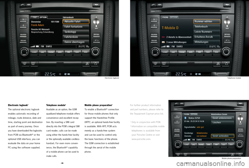 PORSCHE CAYMAN 2011 1.G Tequipment Manual · 48 ·· 49 ·
Telephone module
Mobile phone preparation
Electronic logbook
For further product information 
and part numbers, please refer to 
the Tequipment Cayman price list.
1 Only in conjunctio