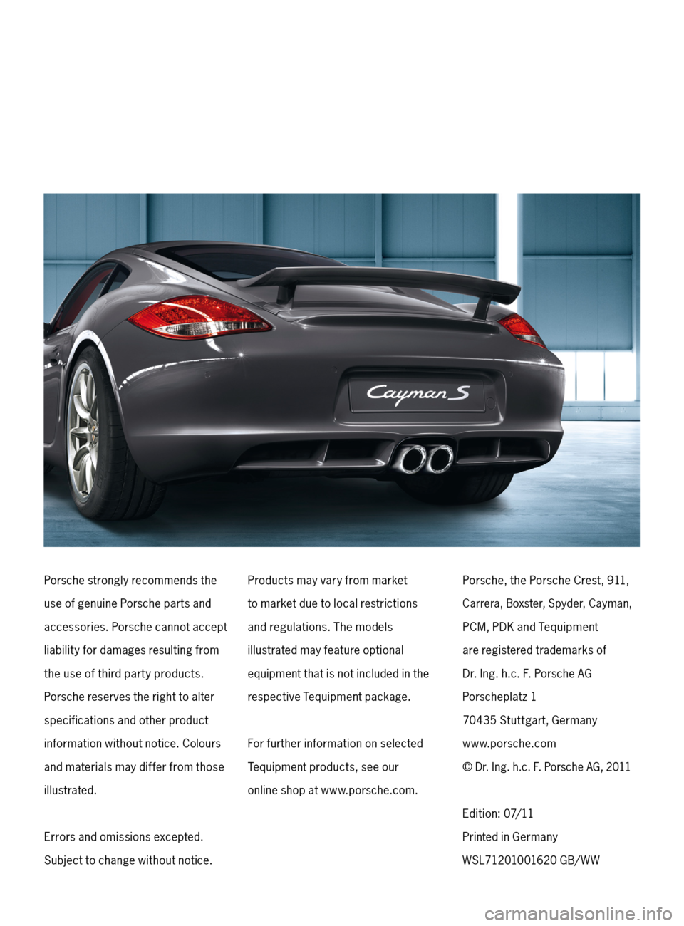 PORSCHE CAYMAN 2011 1.G Tequipment Manual Porsche strongly recommends the 
u s e o f ge n u i n e Po rsc h e p a rt s a n d 
 accessories. Porsche cannot accept 
l i a b i l i t y f o r d a m ages res u l t i n g f r o m 
t h e u s e o f t h 