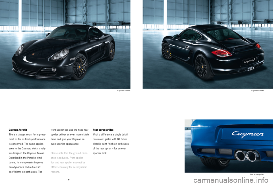 PORSCHE CAYMAN 2011 1.G Tequipment Manual · 8 ·· 9 ·
Cayman Aerokit
There is always room for improve-
ment as far as track performance 
is concerned. The same applies 
even to the Cayman, which is why 
we designed the Cayman Aerokit. 
Opt