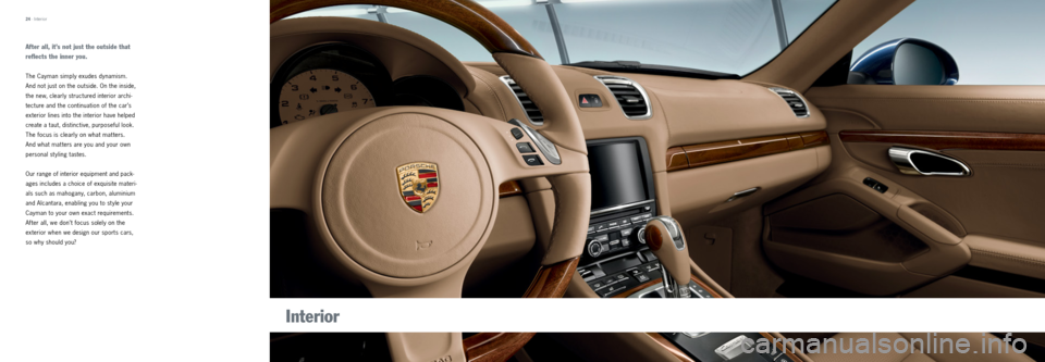 PORSCHE CAYMAN 2013 2.G Tequipment Manual 24 · Interior
Interior
After all, it’s not just the outside that 
reflects the inner you.
The  Cayman simply exudes dynamism. 
And not just on the outside. On the inside, 
the new, clearly structur