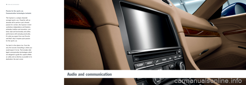 PORSCHE CAYMAN 2013 2.G Tequipment Manual 36 · Audio and communication
Passion for the sports car.
Communication technologies included.
The Cayman is a unique character
amongst sports cars. Powerful, with an
absolute will to perform and a PORSCHE CAYMAN 2013 2.G Tequipment Manual 36 · Audio and communication
Passion for the sports car.
Communication technologies included.
The Cayman is a unique character
amongst sports cars. Powerful, with an
absolute will to perform and a