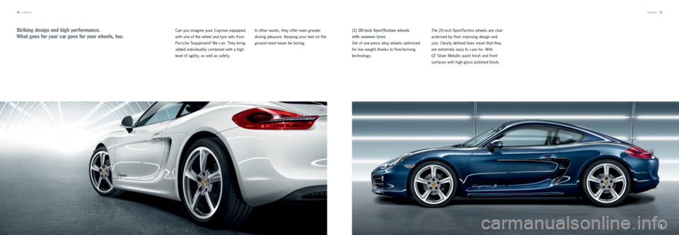 PORSCHE CAYMAN 2013 2.G Tequipment Manual 1
10 · Exterior
Can you imagine your  Cayman equipped 
with one of the wheel and t yre sets from 
  Porsche  Tequipment? We can. They bring 
added individualit y combined with a high 
level of agilit